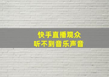 快手直播观众听不到音乐声音