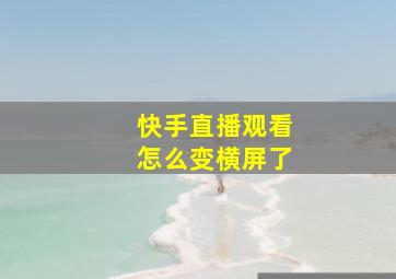 快手直播观看怎么变横屏了