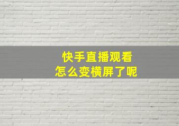 快手直播观看怎么变横屏了呢