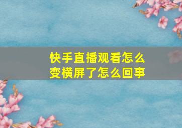 快手直播观看怎么变横屏了怎么回事