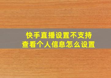 快手直播设置不支持查看个人信息怎么设置