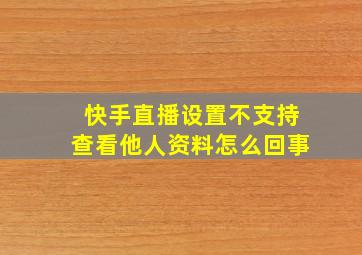 快手直播设置不支持查看他人资料怎么回事