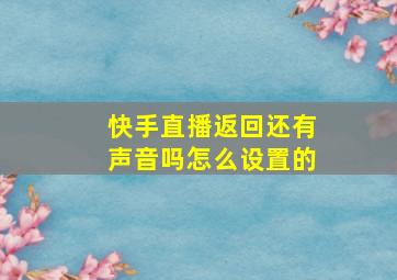 快手直播返回还有声音吗怎么设置的