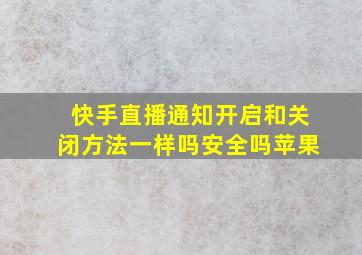 快手直播通知开启和关闭方法一样吗安全吗苹果