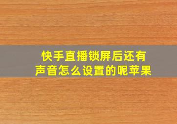 快手直播锁屏后还有声音怎么设置的呢苹果