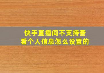 快手直播间不支持查看个人信息怎么设置的