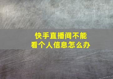 快手直播间不能看个人信息怎么办