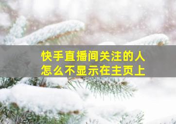 快手直播间关注的人怎么不显示在主页上