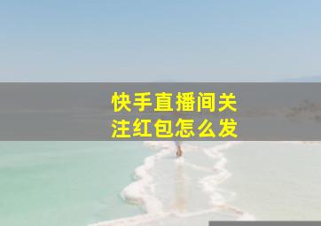 快手直播间关注红包怎么发