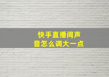 快手直播间声音怎么调大一点