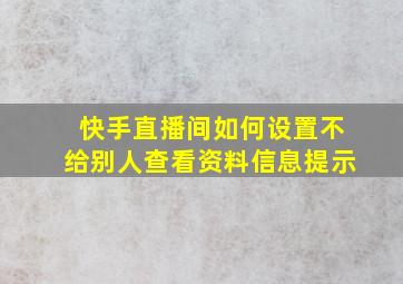 快手直播间如何设置不给别人查看资料信息提示