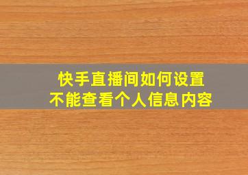 快手直播间如何设置不能查看个人信息内容