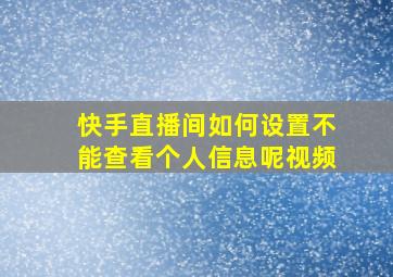 快手直播间如何设置不能查看个人信息呢视频