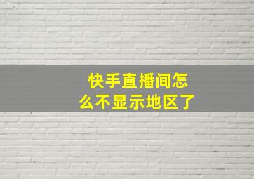 快手直播间怎么不显示地区了