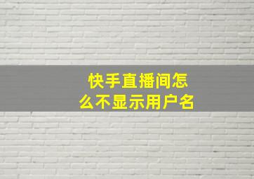 快手直播间怎么不显示用户名