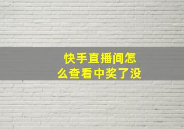 快手直播间怎么查看中奖了没