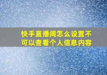 快手直播间怎么设置不可以查看个人信息内容