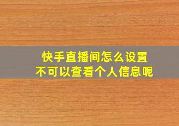 快手直播间怎么设置不可以查看个人信息呢