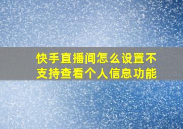 快手直播间怎么设置不支持查看个人信息功能