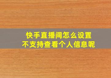 快手直播间怎么设置不支持查看个人信息呢