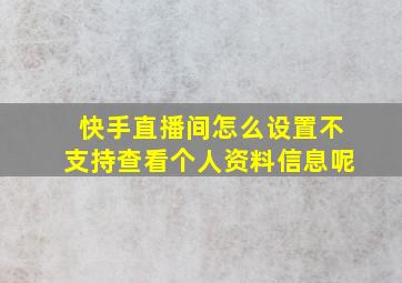 快手直播间怎么设置不支持查看个人资料信息呢