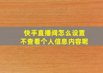 快手直播间怎么设置不查看个人信息内容呢