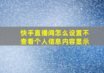 快手直播间怎么设置不查看个人信息内容显示