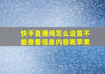 快手直播间怎么设置不能查看信息内容呢苹果