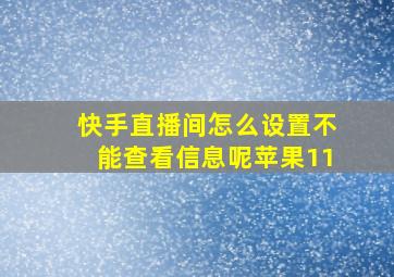 快手直播间怎么设置不能查看信息呢苹果11