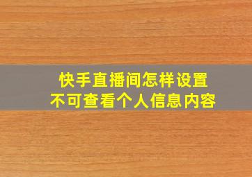 快手直播间怎样设置不可查看个人信息内容