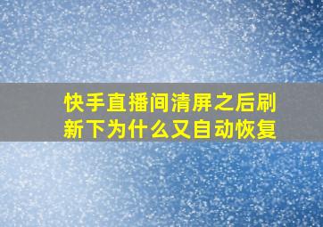 快手直播间清屏之后刷新下为什么又自动恢复