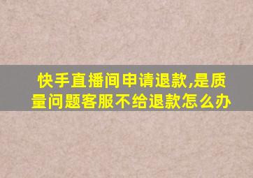 快手直播间申请退款,是质量问题客服不给退款怎么办