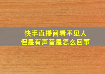 快手直播间看不见人但是有声音是怎么回事