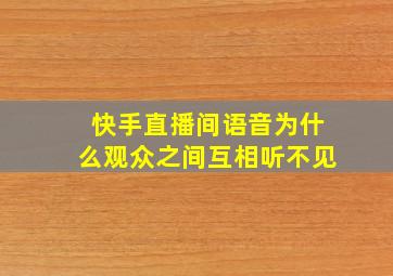 快手直播间语音为什么观众之间互相听不见