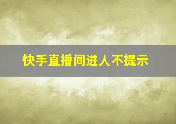 快手直播间进人不提示