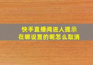 快手直播间进人提示在哪设置的呢怎么取消