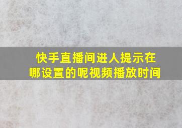 快手直播间进人提示在哪设置的呢视频播放时间