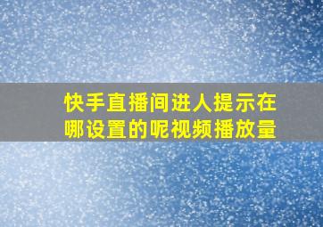 快手直播间进人提示在哪设置的呢视频播放量