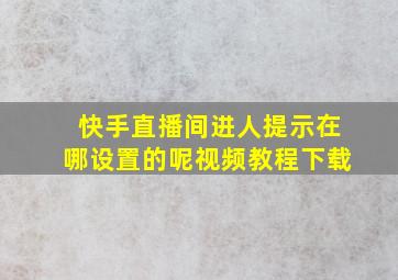 快手直播间进人提示在哪设置的呢视频教程下载