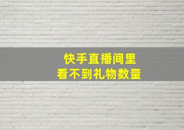 快手直播间里看不到礼物数量