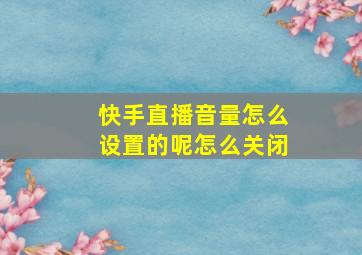 快手直播音量怎么设置的呢怎么关闭