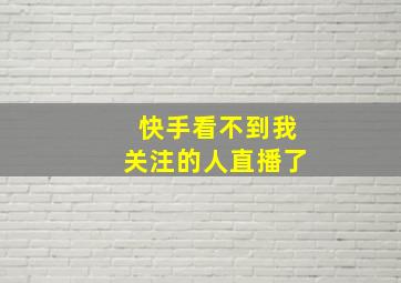 快手看不到我关注的人直播了