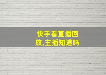 快手看直播回放,主播知道吗