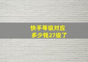 快手等级对应多少钱27级了