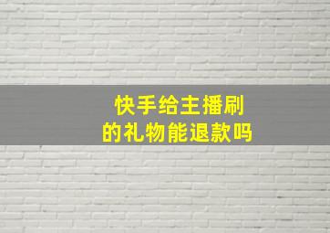 快手给主播刷的礼物能退款吗