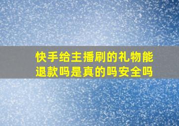 快手给主播刷的礼物能退款吗是真的吗安全吗