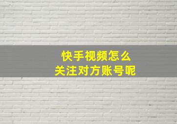 快手视频怎么关注对方账号呢