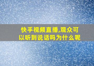 快手视频直播,观众可以听到说话吗为什么呢