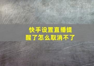 快手设置直播提醒了怎么取消不了