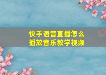 快手语音直播怎么播放音乐教学视频